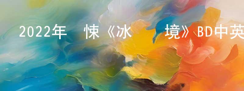 陳文彩的動漫綜藝大全,2022年驚悚《冰臨險境》BD中英雙字迅雷下載_深夜電影